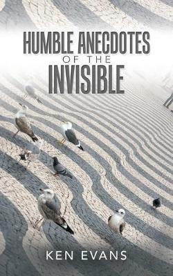 Humble Anecdotes of the Invisible - Ken Evans - cover