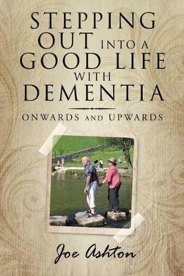 Stepping out into a Good Life with Dementia: Onwards and Upwards - Joe Ashton - cover