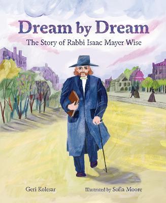 Dream by Dream: The Story of Rabbi Isaac Mayer Wise - Geri Kolesar - cover
