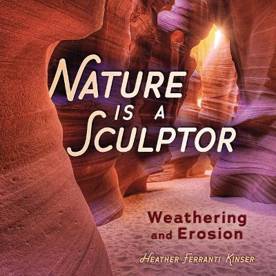 Nature Is a Sculptor: Weathering and Erosion - Heather Ferranti Kinser - cover
