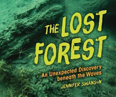 The Lost Forest: An Unexpected Discovery Beneath the Waves - Jennifer Swanson - cover