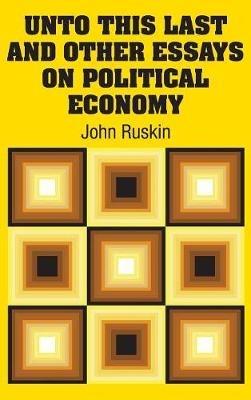 Unto This Last and Other Essays on Political Economy - John Ruskin - cover