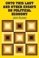 Unto This Last and Other Essays on Political Economy - John Ruskin - cover