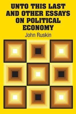 Unto This Last and Other Essays on Political Economy - John Ruskin - cover