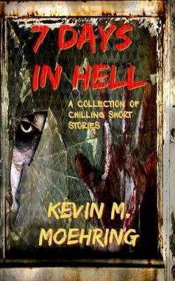 7 Days In Hell: A Collection of Chilling Short Stories - Kevin M Moehring - cover