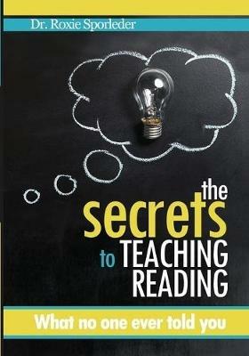 The Secrets to Teaching Reading: What no one ever told you - Roxie Sporleder - cover