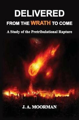 Delivered from the Wrath to Come: A Study of the Pretribulational Rapture - Jack a Moorman - cover