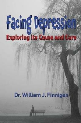 Facing Depression: Exploring its Cause and Cure - William J Finnigan - cover