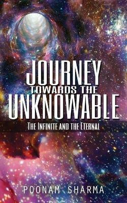 Journey Towards the Unknowable: The Infinite and the Eternal - Poonam Sharma - cover