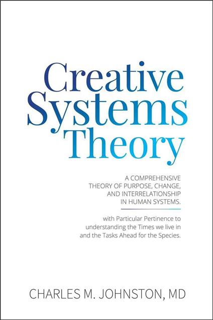 Creative Systems Theory: A Comprehensive Theory of Purpose, Change, and Interrelationship in Human Systems