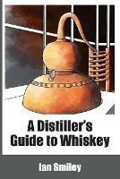A Distiller's Guide to Whiskey - Ian Smiley - cover
