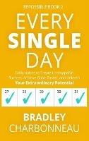 Every Single Day: Daily Habits to Create Unstoppable Success, Achieve Goals Faster, and Unleash Your Extraordinary Potential - Bradley Charbonneau - cover