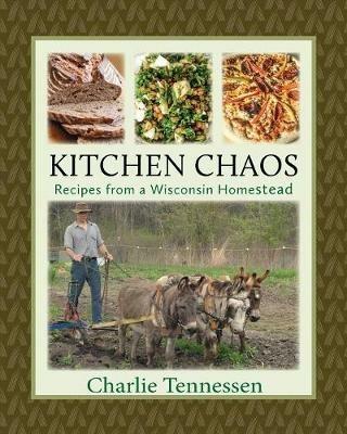 Kitchen Chaos: Recipes from a Wisconsin Homestead - Charlie Tennessen - cover