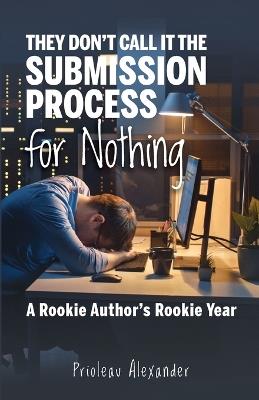 They Don't Call It the Submission Process for Nothing: A Rookie Author's Rookie Year - Prioleau Alexander - cover