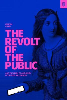 The Revolt of The Public: and the Crisis of Authority in the New Millenium - Martin Gurri - cover