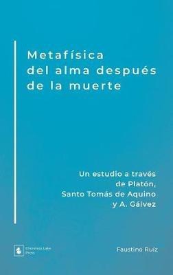 Metafísica del alma después de la muerte: Un estudio a través de Platón, Santo Tomás de Aquino y A. Gálvez - Faustino Ruíz - cover