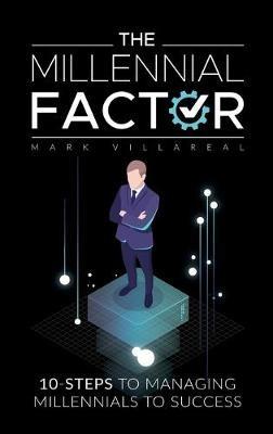 The Millennial Factor: 10-Steps to Managing Millennials to Success - Mark Villareal - cover