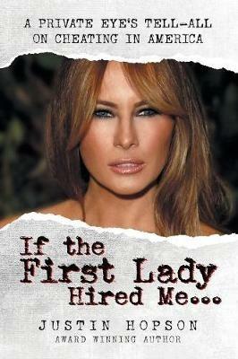 If the First Lady Hired Me...: A Private Eye's Tell-All on Cheating in America - Justin Hopson - cover