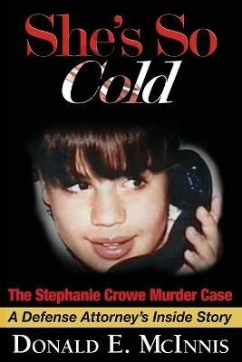 She's So Cold - The Stephanie Crowe Murder Case: A Defense Attorney's Inside Story of coerced confessions of innocent teenage boys - Donald E McInnis - cover