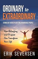 Ordinary to Extraordinary: Stories of Exotic Places and Remarkable People & How Belonging and Purpose Can Transform Your Life