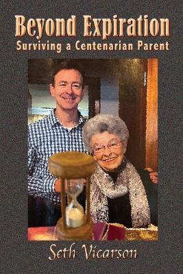 Beyond Expiration: Surviving a Centenarian Parent - Seth Vicarson - cover