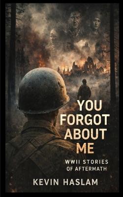 You Forgot About Me: Five Interconnected Stories of World War II - Kevin Haslam - cover