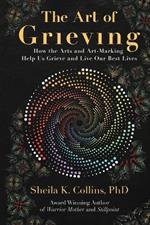 The Art of Grieving: How the Arts and Art-Making Help Us Grieve and Live Our Best Lives