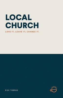 Local Church: Love It; Leave It; Change It. - Rick Thomas - cover