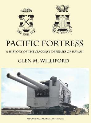Pacific Fortress: A History of the Seacoast Defenses of Hawaii - Glen M Williford - cover
