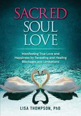 Sacred Soul Love: Manifesting True Love and Happiness by Revealing and Healing Blockages and Limitations - Lisa Thompson - cover