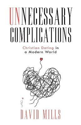 Unnecessary Complications: Christian Dating in a Modern World - David Mills - cover