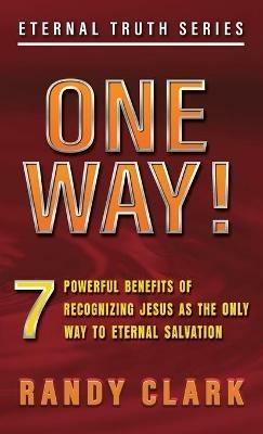 One Way!: 7 Powerful Benefits Of Recognizing Jesus As The Only Way To Eternal Salvation - Randy Clark - cover