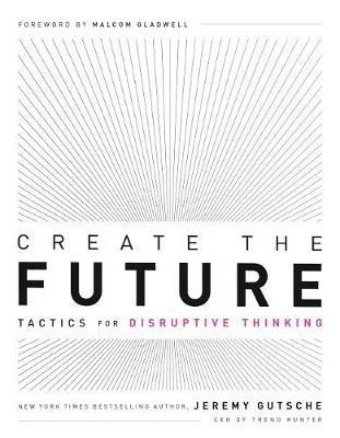 Create the Future + the Innovation Handbook: Tactics for Disruptive Thinking - Jeremy Gutsche - cover