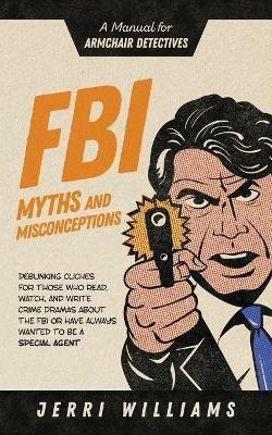 FBI Myths and Misconceptions: A Manual for Armchair Detectives - Jerri Williams - cover