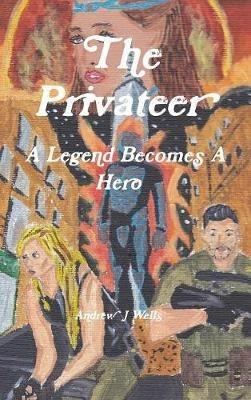 The Privateer: A Legend Becomes A Hero - Andrew Wells - cover