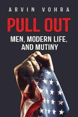 Pull Out: Men, Modern Life, and Mutiny - Vohra Arvin - cover