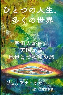ひとつの人生、多くの世界: 宇宙人が住む天国から地獄までの私の旅 - ジュリアナ オカ - cover