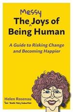 The Messy Joys of Being Human: A Guide to Risking Change and Becoming Happier