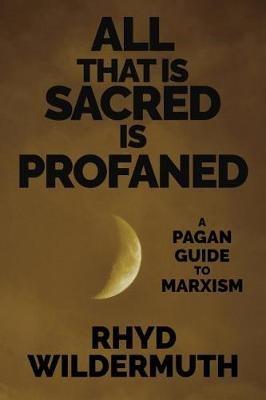 All That Is Sacred Is Profaned: A Pagan Guide to Marxism - Rhyd Wildermuth - cover