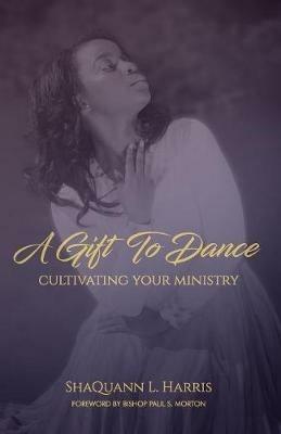 A Gift To Dance: Cultivating Your Ministry - Shaquann L Harris - cover