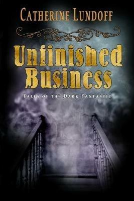 Unfinished Business: Tales of the Dark Fantastic - Catherine Lundoff - cover
