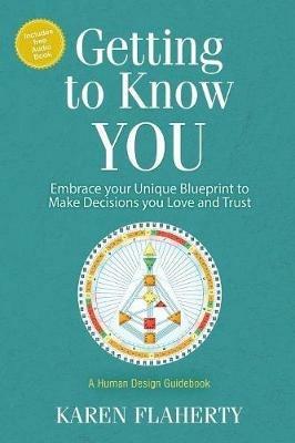 Getting to Know YOU: Embrace Your Unique Blueprint to Make Decisions you Love and Trust - A Human Design Guidebook - Karen Flaherty - cover