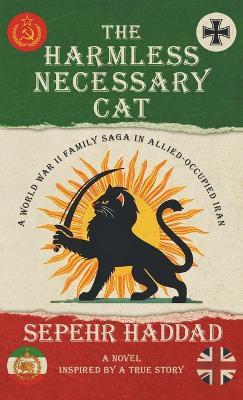 The Harmless Necessary Cat - A World War II Family Saga in Allied-Occupied Iran - Sepehr Haddad - cover
