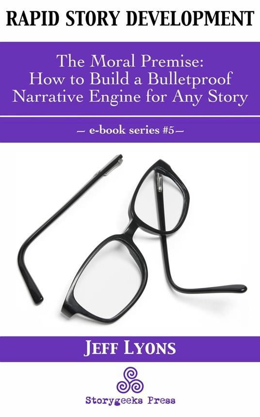 Rapid Story Development #5: The Moral Premise—How to Build a Bulletproof Narrative Engine for Any Story