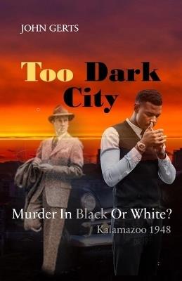 Too Dark City: Murder In Black Or White? Kalamazoo 1948 - John Gerts - cover
