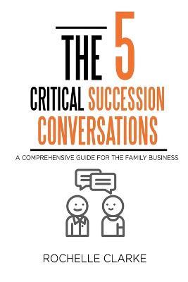 The 5 Critical Succession Conversations: A Comprehensive Guide for the Family Business - Rochelle Clarke - cover