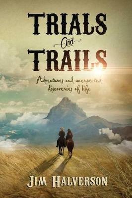 Trials and Trails: Adventures and Unexpected Discoveries of Life - Jim Halverson - cover