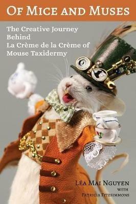 Of Mice and Muses: The Creative Journey Behind La Creme de la Creme of Mouse Taxidermy - Lea Mai Nguyen - cover