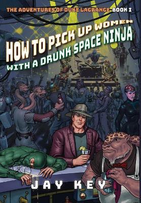 How to Pick Up Women with a Drunk Space Ninja: The Adventures of Duke LaGrange, Book One - Jay Key - cover