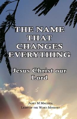The Name That Changes Everything: Jesus Christ Our Lord - Janet M Magiera - cover